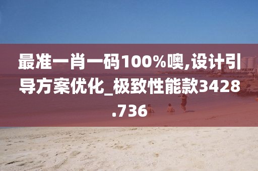 最准一肖一码100%噢,设计引导方案优化_极致性能款3428.736
