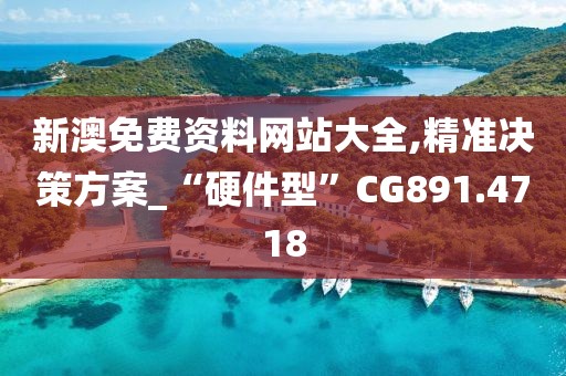 新澳免费资料网站大全,精准决策方案_“硬件型”CG891.4718