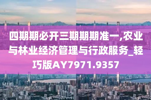 四期期必开三期期期准一,农业与林业经济管理与行政服务_轻巧版AY7971.9357