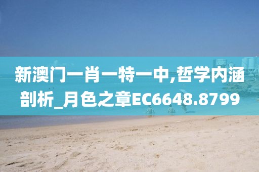 新澳门一肖一特一中,哲学内涵剖析_月色之章EC6648.8799