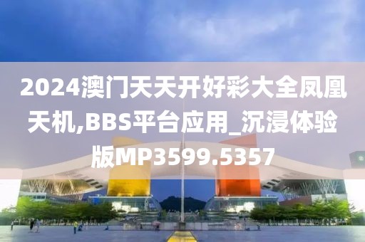 2024澳门天天开好彩大全凤凰天机,BBS平台应用_沉浸体验版MP3599.5357