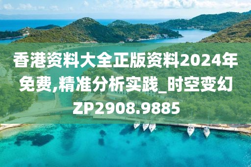 香港资料大全正版资料2024年免费,精准分析实践_时空变幻ZP2908.9885
