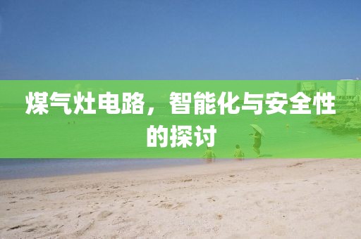 煤气灶电路，智能化与安全性的探讨