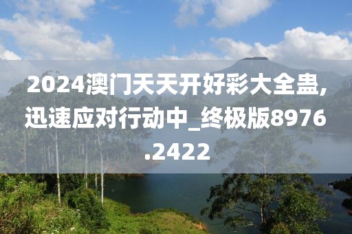 2024澳门天天开好彩大全蛊,迅速应对行动中_终极版8976.2422