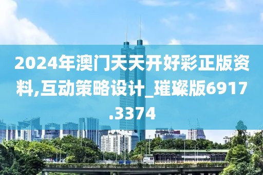 2024年澳门天天开好彩正版资料,互动策略设计_璀璨版6917.3374