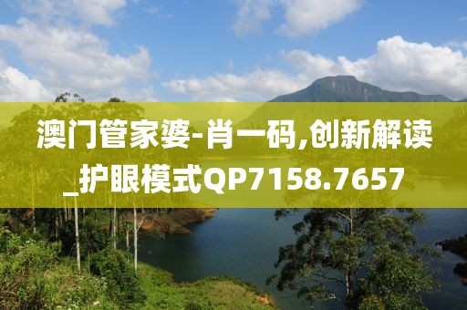 澳门管家婆-肖一码,创新解读_护眼模式QP7158.7657