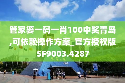 管家婆一码一肖100中奖青岛,可依赖操作方案_官方授权版SF9003.4287