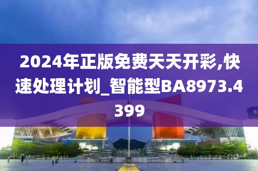 2024年正版免费天天开彩,快速处理计划_智能型BA8973.4399