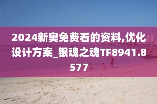 2024新奥免费看的资料,优化设计方案_银魂之魂TF8941.8577