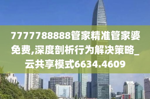 7777788888管家精准管家婆免费,深度剖析行为解决策略_云共享模式6634.4609