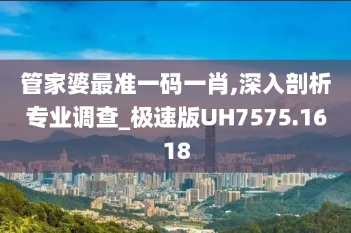 管家婆最准一码一肖,深入剖析专业调查_极速版UH7575.1618