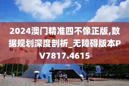2024澳门精准四不像正版,数据规划深度剖析_无障碍版本PV7817.4615