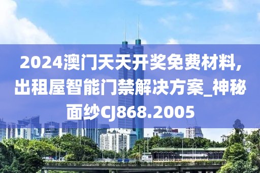 2024澳门天天开奖免费材料,出租屋智能门禁解决方案_神秘面纱CJ868.2005