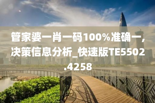 管家婆一肖一码100%准确一,决策信息分析_快速版TE5502.4258