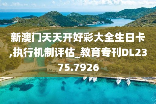 新澳门天天开好彩大全生日卡,执行机制评估_教育专刊DL2375.7926