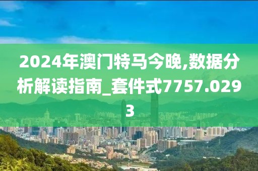 2024年澳门特马今晚,数据分析解读指南_套件式7757.0293