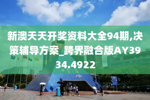 新澳天天开奖资料大全94期,决策辅导方案_跨界融合版AY3934.4922