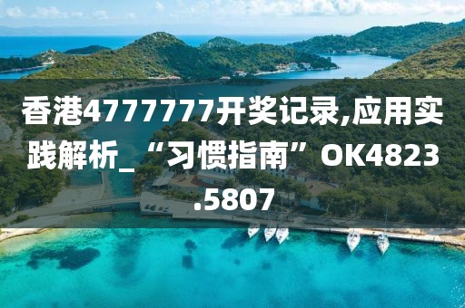 香港4777777开奖记录,应用实践解析_“习惯指南”OK4823.5807