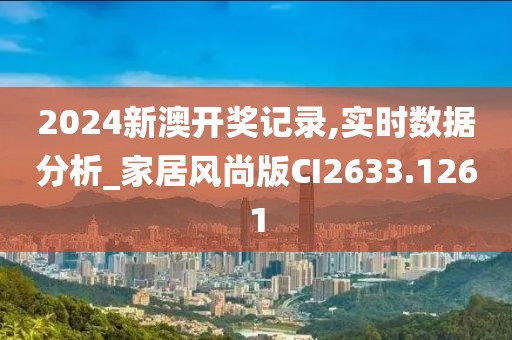 2024新澳开奖记录,实时数据分析_家居风尚版CI2633.1261