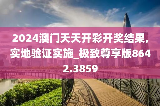 2024澳门天天开彩开奖结果,实地验证实施_极致尊享版8642.3859