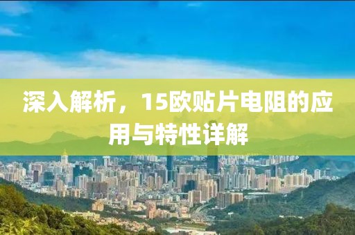 深入解析，15欧贴片电阻的应用与特性详解