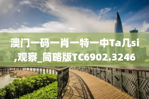 澳门一码一肖一特一中Ta几si,观察_简略版TC6902.3246