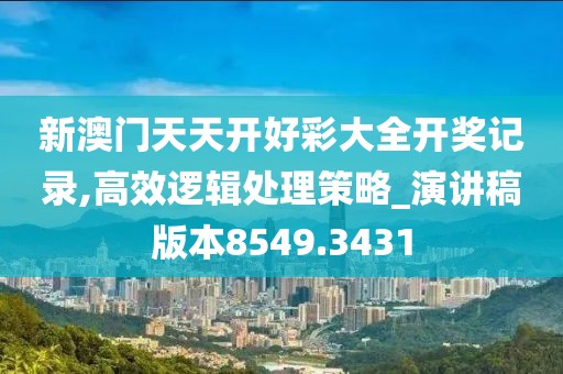 新澳门天天开好彩大全开奖记录,高效逻辑处理策略_演讲稿版本8549.3431