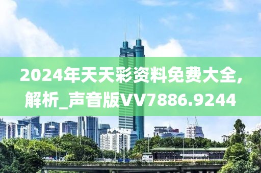 2024年天天彩资料免费大全,解析_声音版VV7886.9244