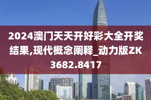 2024澳门天天开好彩大全开奖结果,现代概念阐释_动力版ZK3682.8417