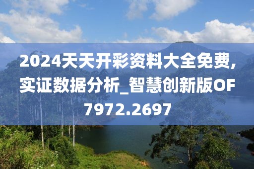 2024天天开彩资料大全免费,实证数据分析_智慧创新版OF7972.2697