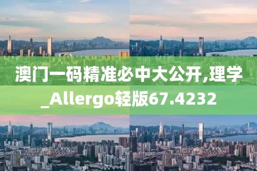 澳门一码精准必中大公开,理学_Allergo轻版67.4232