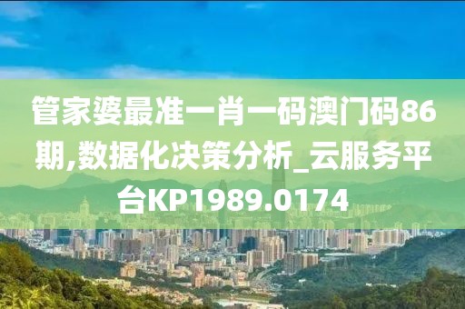管家婆最准一肖一码澳门码86期,数据化决策分析_云服务平台KP1989.0174