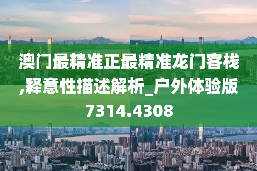 澳门最精准正最精准龙门客栈,释意性描述解析_户外体验版7314.4308