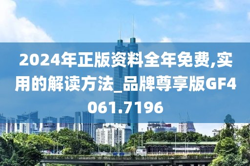 2024年正版资料全年免费,实用的解读方法_品牌尊享版GF4061.7196