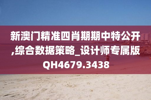 新澳门精准四肖期期中特公开,综合数据策略_设计师专属版QH4679.3438