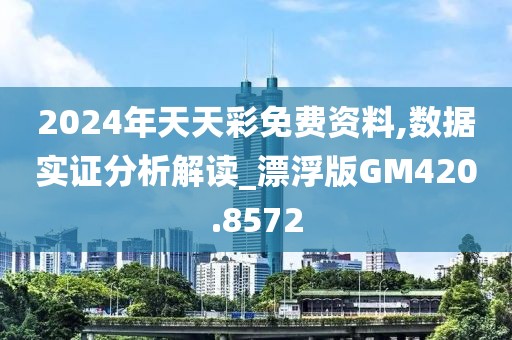 2024年天天彩免费资料,数据实证分析解读_漂浮版GM420.8572