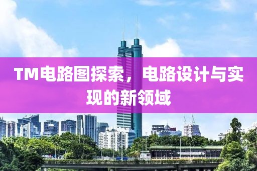 TM电路图探索，电路设计与实现的新领域