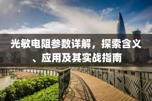 光敏电阻参数详解，探索含义、应用及其实战指南