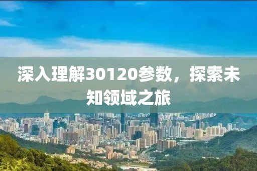 深入理解30120参数，探索未知领域之旅