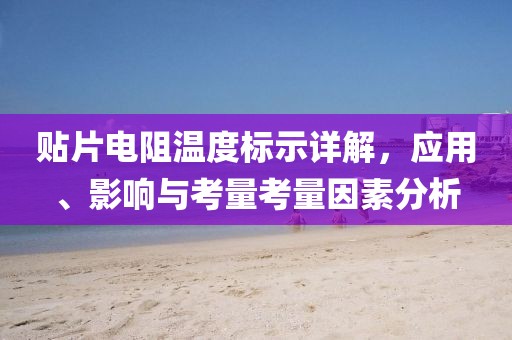 贴片电阻温度标示详解，应用、影响与考量考量因素分析