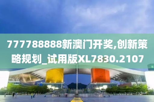 777788888新澳门开奖,创新策略规划_试用版XL7830.2107