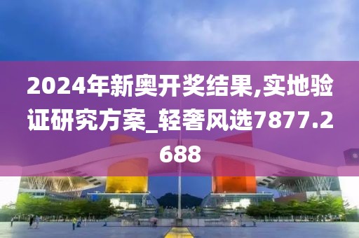 2024年新奥开奖结果,实地验证研究方案_轻奢风选7877.2688