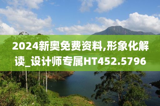 2024新奥免费资料,形象化解读_设计师专属HT452.5796