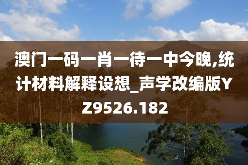 澳门一码一肖一待一中今晚,统计材料解释设想_声学改编版YZ9526.182