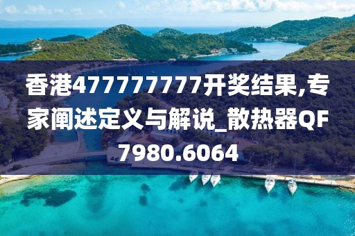 香港477777777开奖结果,专家阐述定义与解说_散热器QF7980.6064