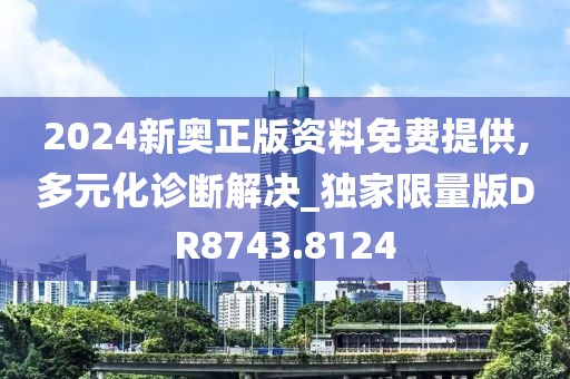 2024新奥正版资料免费提供,多元化诊断解决_独家限量版DR8743.8124