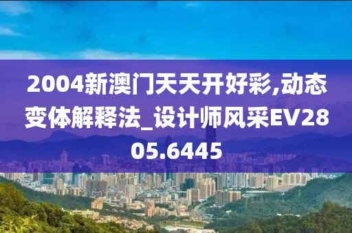 2004新澳门天天开好彩,动态变体解释法_设计师风采EV2805.6445