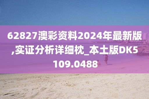 62827澳彩资料2024年最新版,实证分析详细枕_本土版DK5109.0488