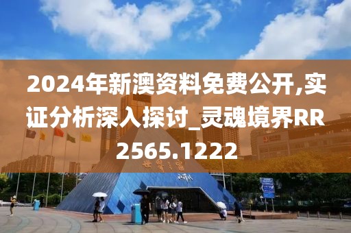 2024年新澳资料免费公开,实证分析深入探讨_灵魂境界RR2565.1222