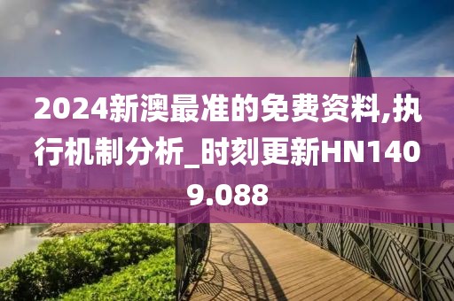 2024新澳最准的免费资料,执行机制分析_时刻更新HN1409.088